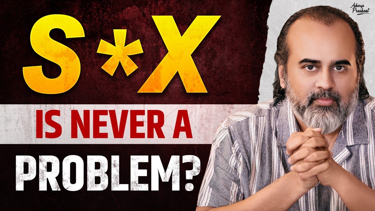 Sex Was Never The Problem At All || Acharya Prashant (2025)