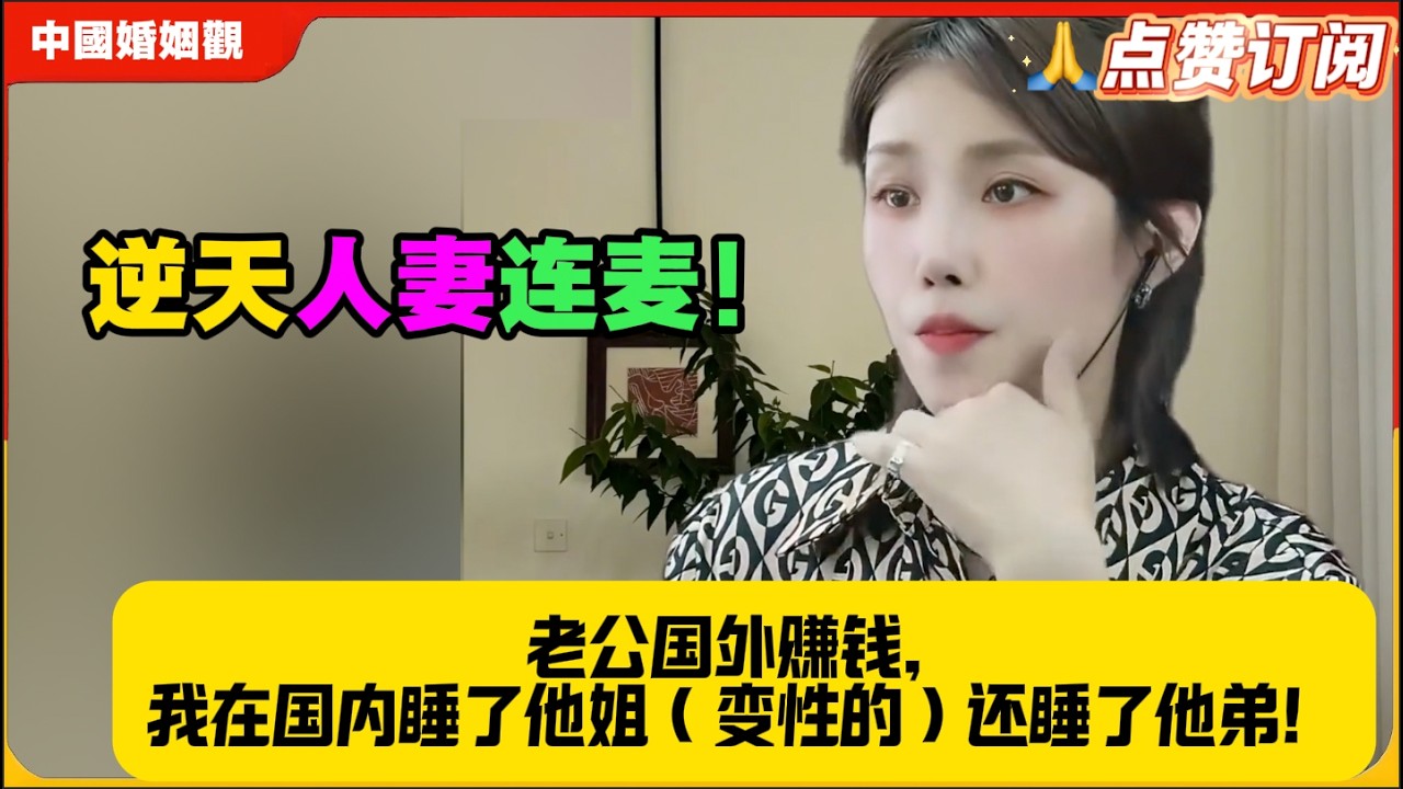 逆天人妻连麦！老公国外赚钱，我在国内睡了他姐（变性的）还睡了他弟！米小律中国婚姻观