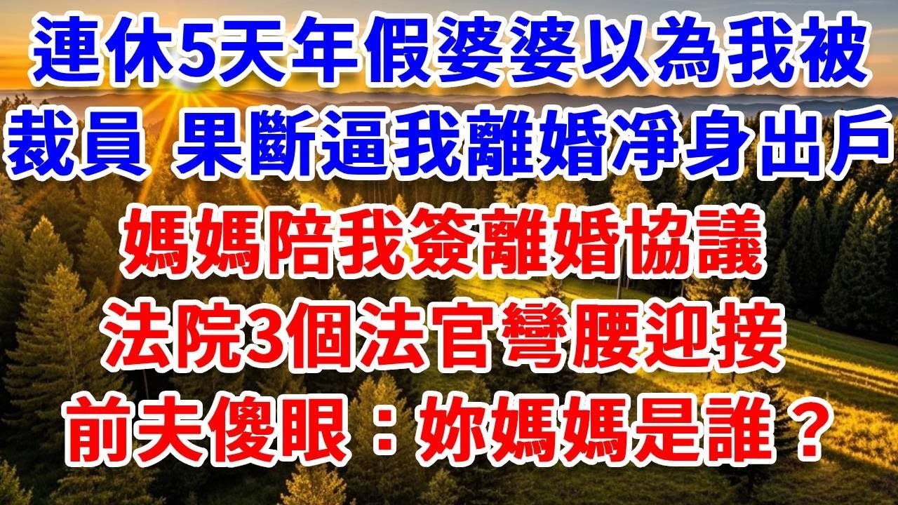 連休5天年假婆婆以為我被裁員，果斷逼我離婚凈身出戶，媽媽陪我簽離婚協議，法院3個法官彎腰迎接，前夫傻眼：妳媽媽是誰？#思妤說故事#為人處世#生活經驗#情感故事#晚年哲理#說故事#完結文#原創故事