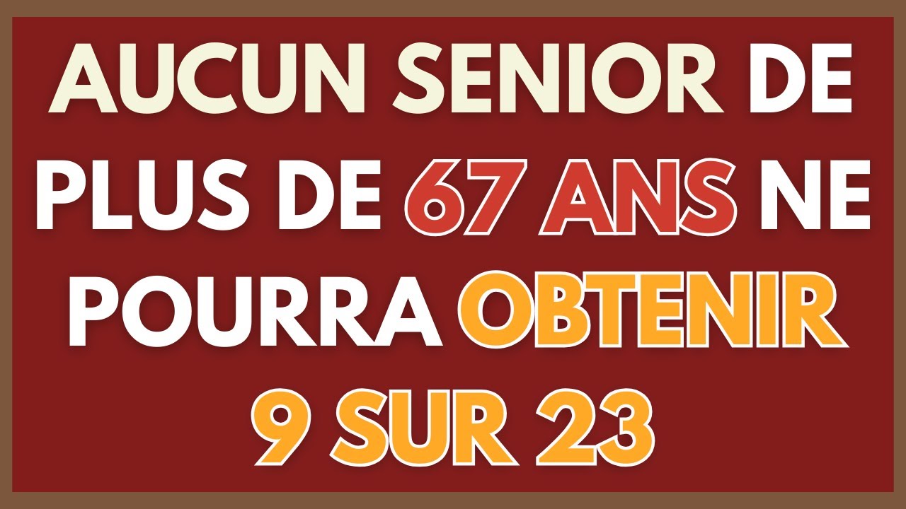 AUCUN SENIOR DE PLUS DE 67 ANS NE POURRA OBTENIR 9 SUR 23