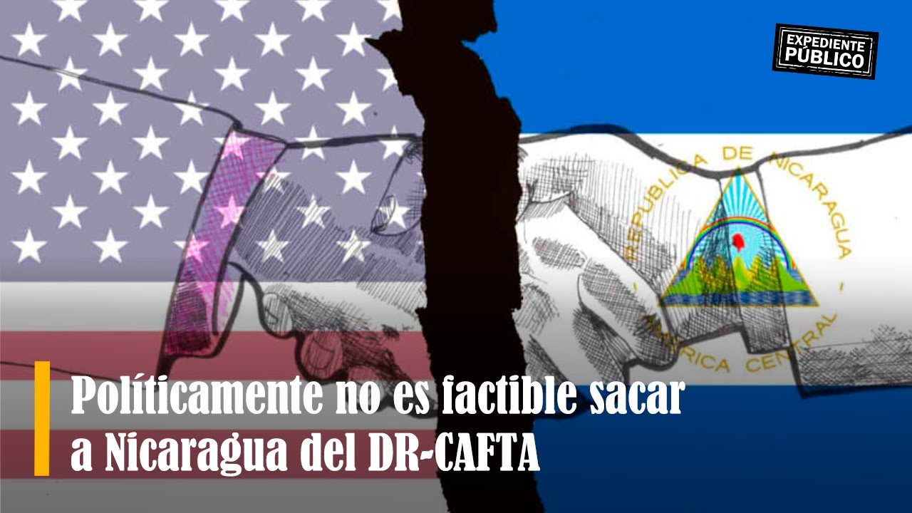 Pol&iacute;ticamente no es factible sacar a Nicaragua del DR-CAFTA
