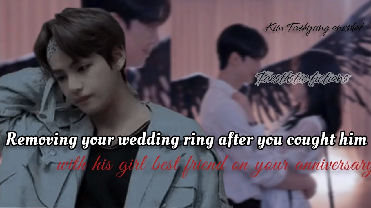 Removing your wedding ring after seeing him with his gbf on your anniversary...,[ Taehyung oneshot]