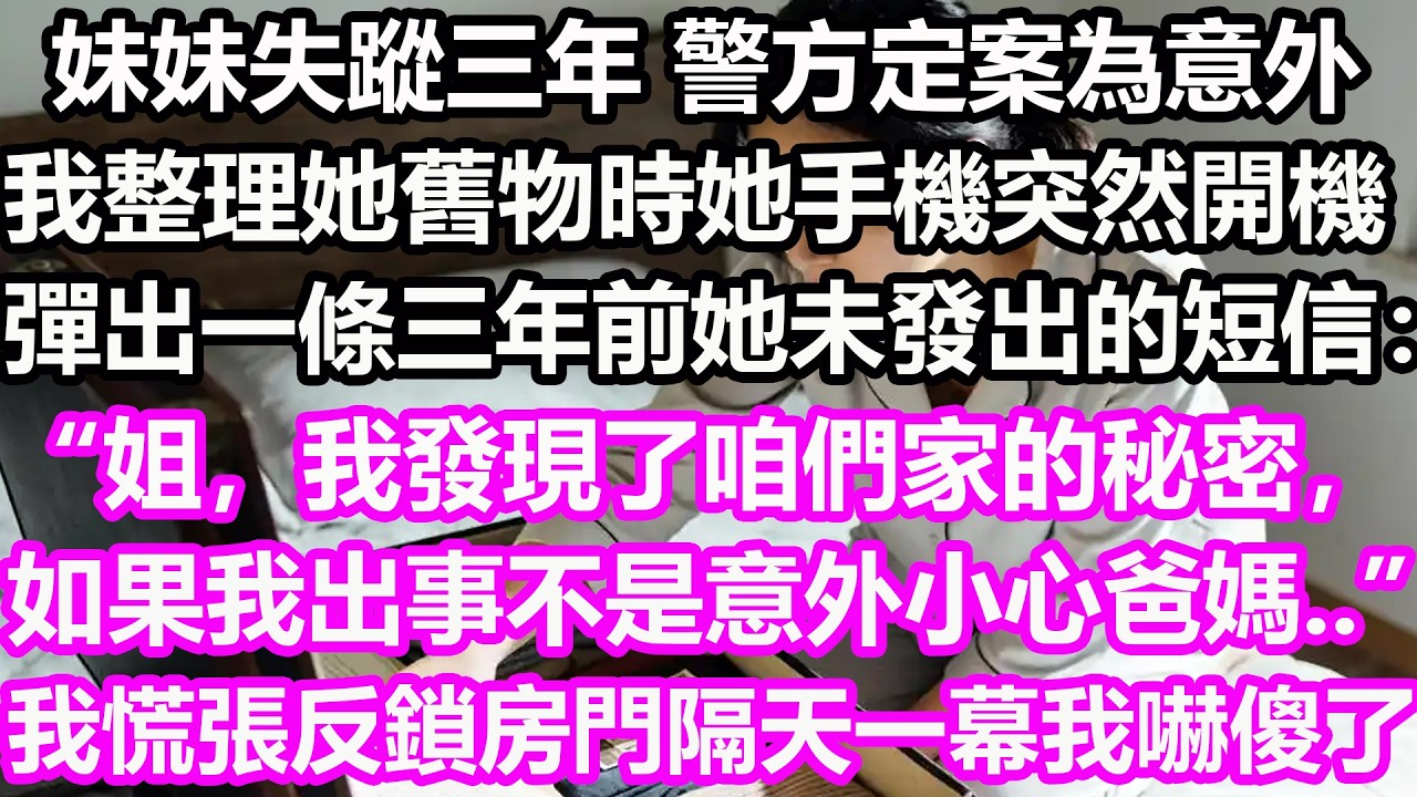 妹妹失蹤三年，警方定案為意外，我整理她舊物時她手機突然開機，彈出一條三年前她未發出的短信：“姐，我發現了咱們家的秘密，如果我出事，不是意外，小心爸媽…”我慌張反鎖房門，隔天發生一幕我嚇傻了！#淺談人生