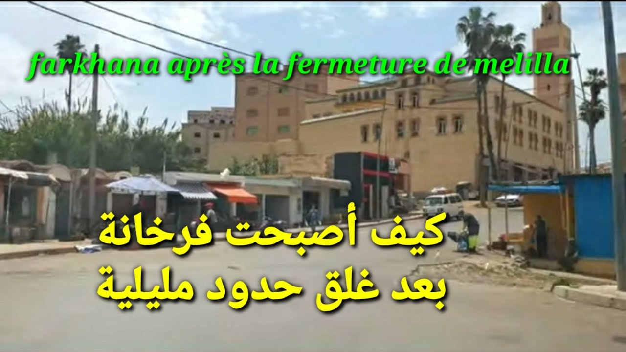 لاحظوا كيف أصبحت فرخانة بعد غلق مليلية، جولة في فرخانة Farkhana après la fermeture de Melilla