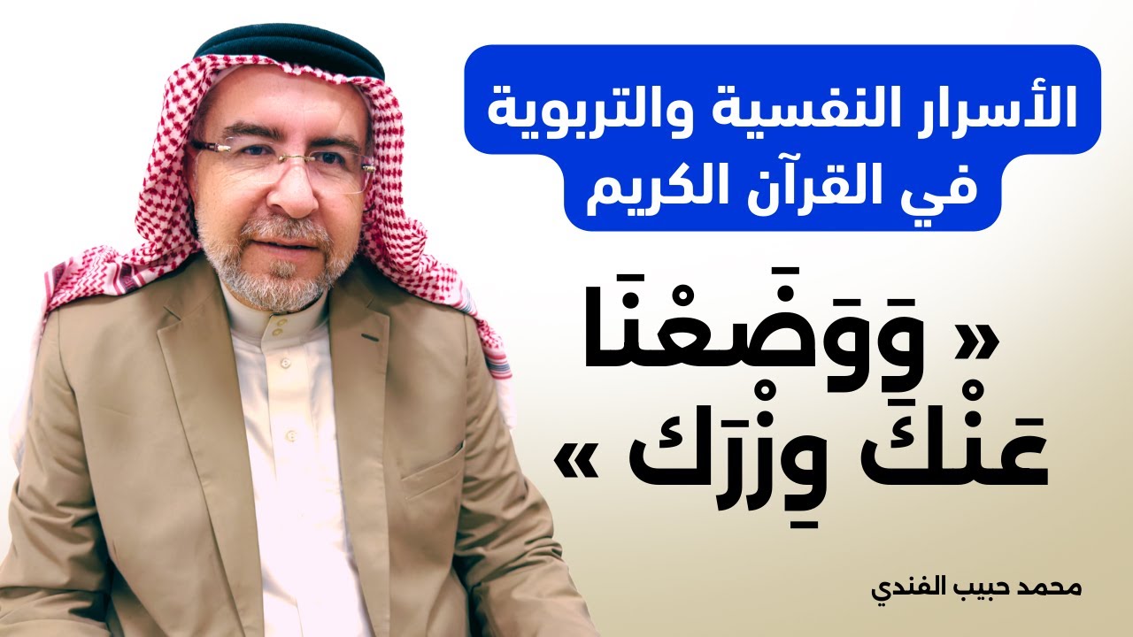 الأسرار النفسية والتربوية في القرآن الكريم (3) : { وَوَضَعْنَاعَنْكَ وِزْرَك } - محمد حبيب الفندي