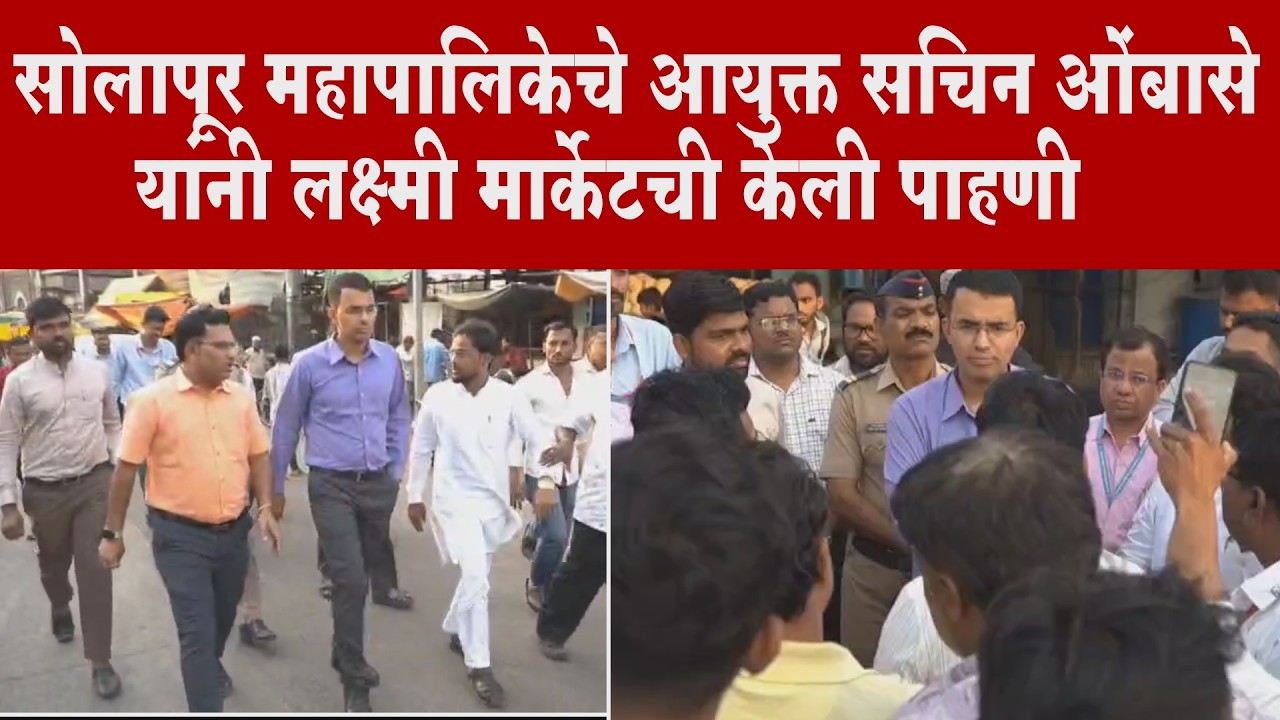 सोलापूर  महापालिकेचे आयुक्त सचिन ओंबासे यांनी लक्ष्मी मार्केटची केली पाहणी