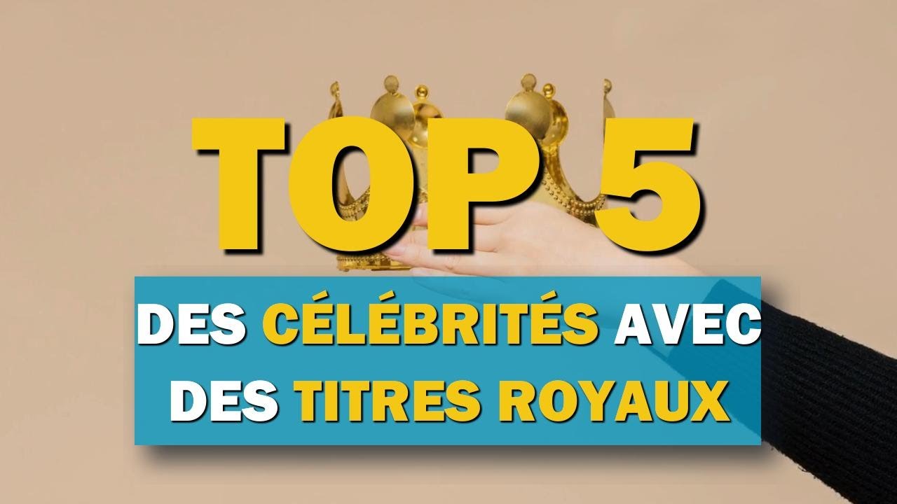 Top 5 des c&eacute;l&eacute;brit&eacute;s avec des titres royaux