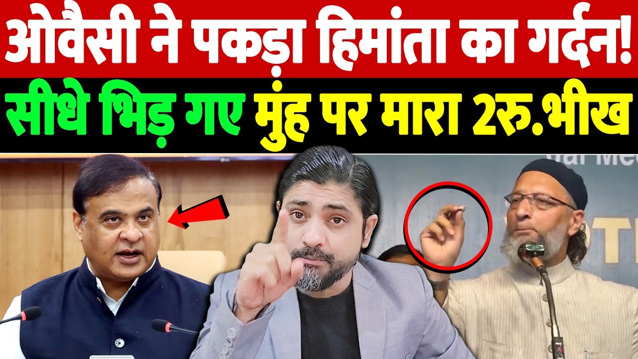 ओवैसी ने पकड़ा हिमांता का गर्दन! सीधे भिड़ गए, मुंह पर मारा 2रु.भीख | Owaisi reply to Himanta Sarma