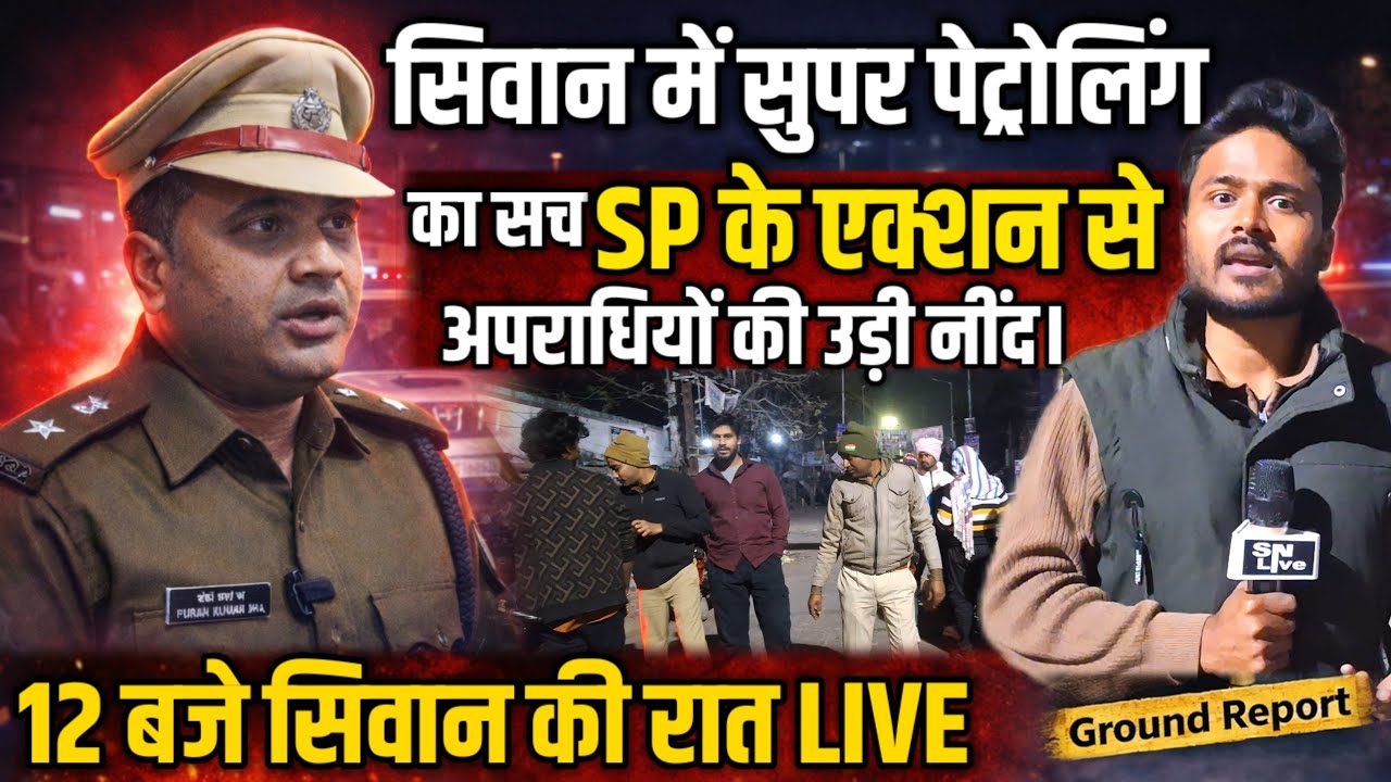Siwan में सुपर पेट्रोलिंग का सच, SP के एक्शन से अपराधियों की उड़ी नींद, 12 बजे सिवान की रात LIVE