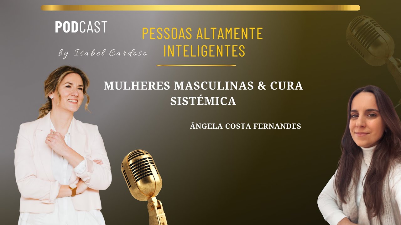 EP2 - Pessoas Altamente Inteligentes  | Ângela Costa Fernandes - Mulheres masculinas, Cura Sistémica