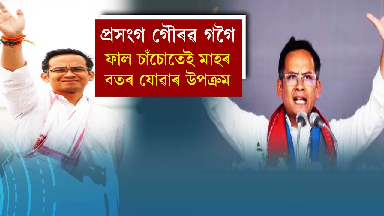 প্ৰসংগ গৌৰৱ গগৈ।ফাল চাচোতেই মাহৰ বতৰ যোৱাৰ উপক্ৰম