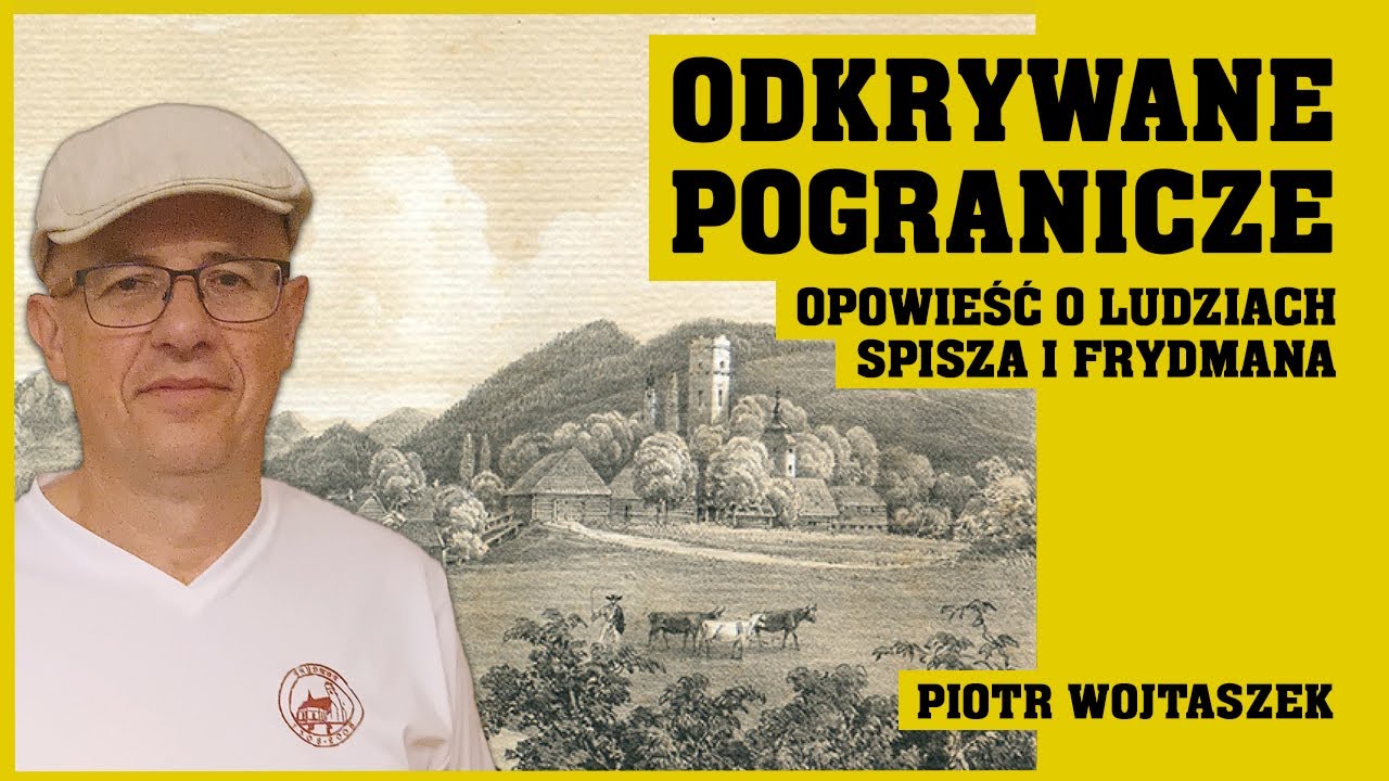 Piotr Wojtaszek: Odkrywane Pogranicze – opowieść o ludziach Spisza i Frydmana | SKPB Katowice
