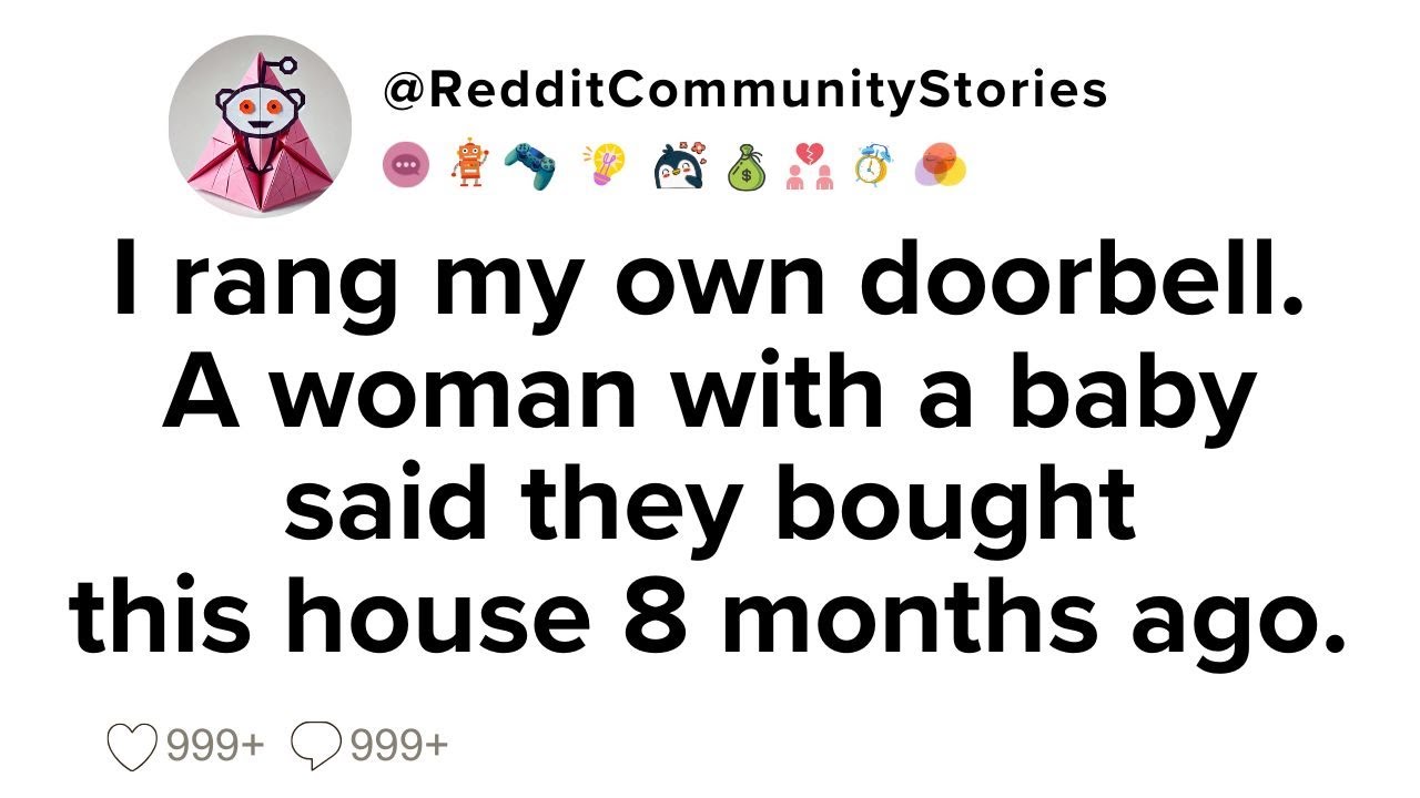 |FULL STORY| I rang my own doorbell. A woman with a baby said they bought this house 8 months ago.