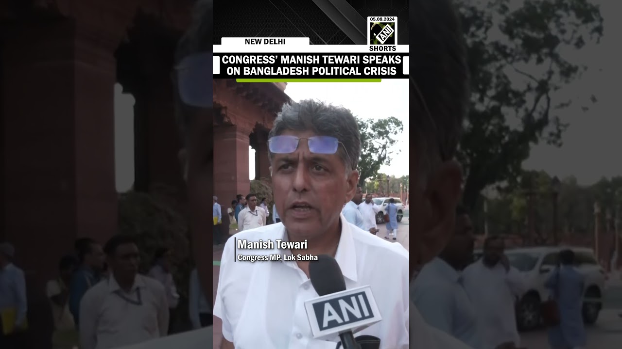 Hope Govt will make statement on Bangladesh situation in Parliament: Congress&rsquo; Manish Tewari