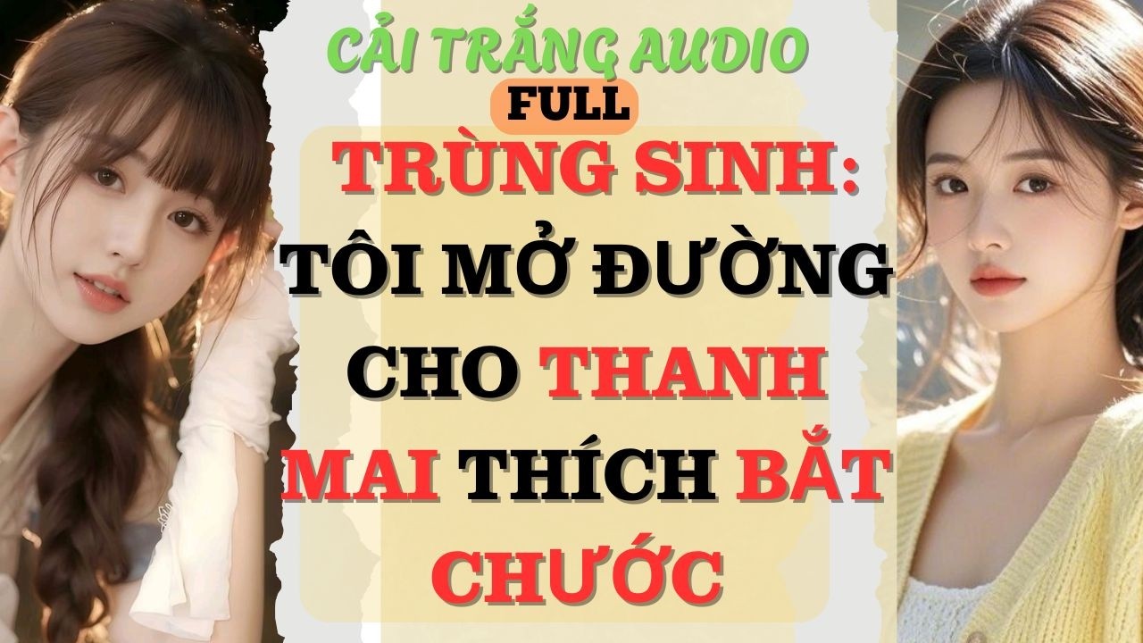 Truyện Audio |TRÙNG SINH: TÔI MỞ ĐƯỜNG CHO THANH MAI THÍCH BẮT CHƯỚC| #fullaudio #truyenaudio #audio