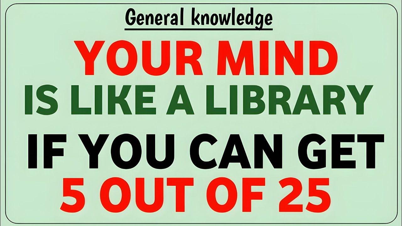 YOUR MIND IS LIKE A LIBRARY IF YOU CAN GET 5 OUT OF 25 