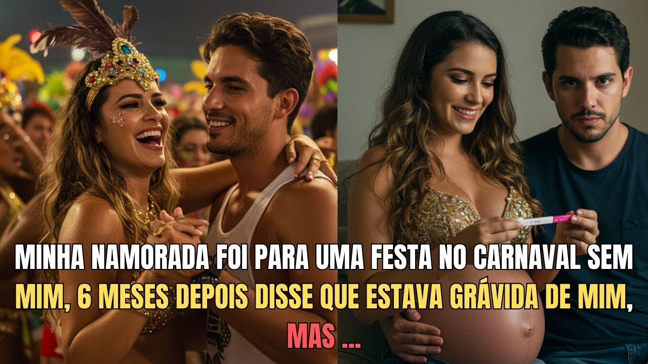 Minha namorada foi para uma festa no carnaval sem mim,6 meses depois disse que estava grávida de mim