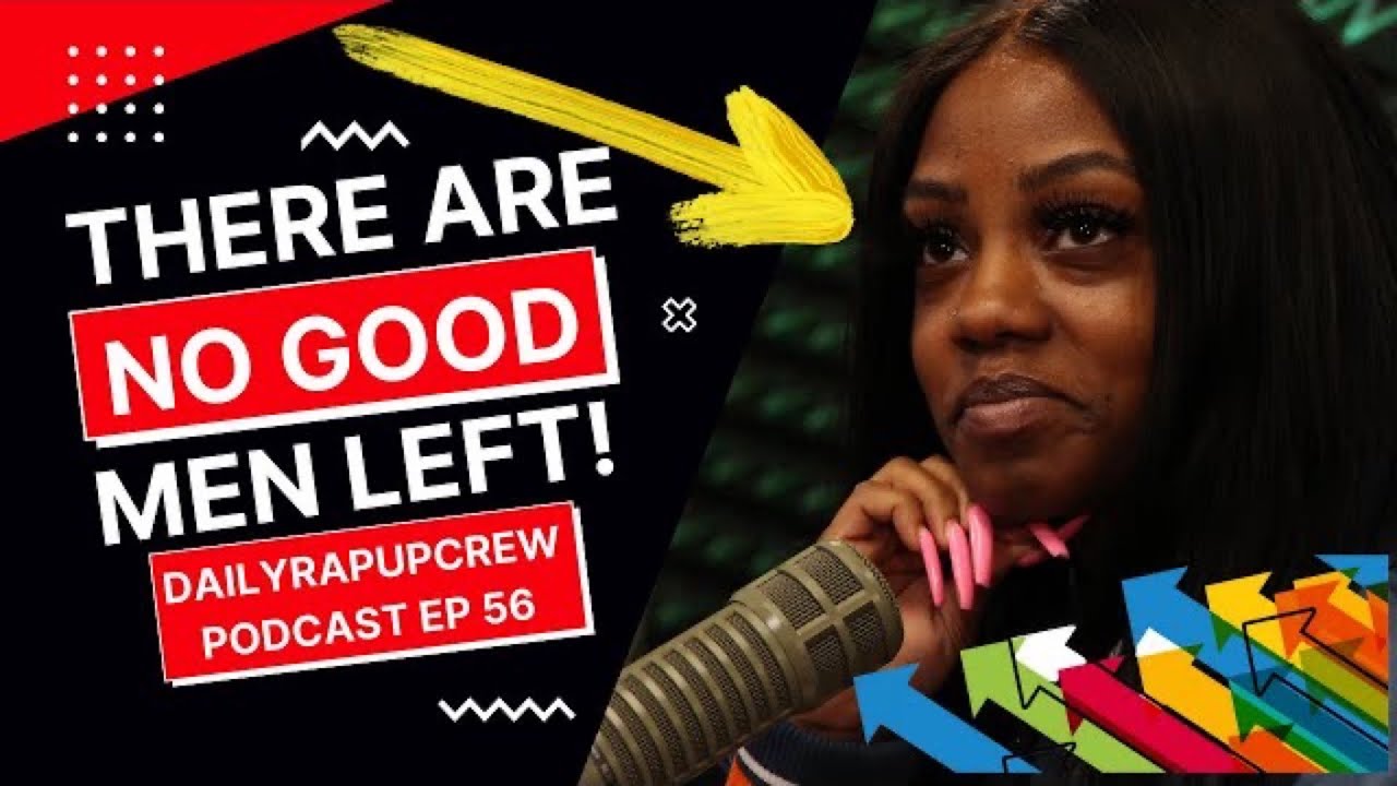 There Are No Good Men Left! | Dailyrapupcrew Podcast Ep 56