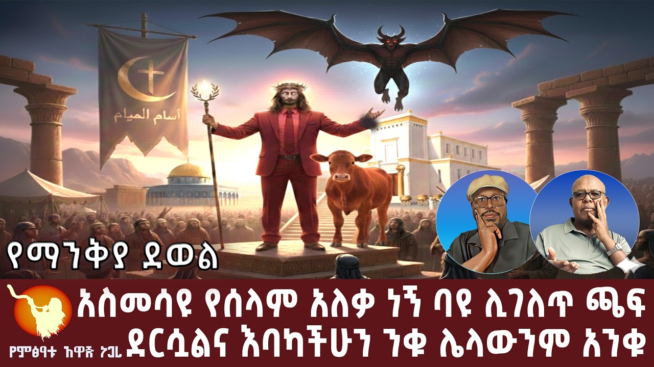 ''የማንቅያ ደወል'' አስመሳዩ የሰላም አለቃ ነኝ ባዩ ሊገለጥ ጫፍ ደርሷልና እባካችሁን ንቁ ሌላውንም አንቁ