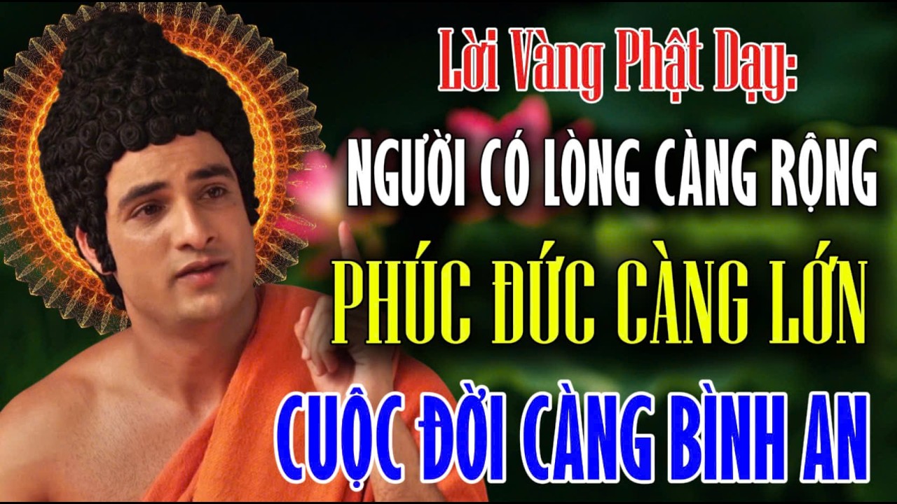 Lời Phật Dạy: LÒNG CÀNG RỘNG THÌ PHÚC ĐỨC CÀNG LỚN, CUỘC ĐỜI CÀNG BÌNH AN
