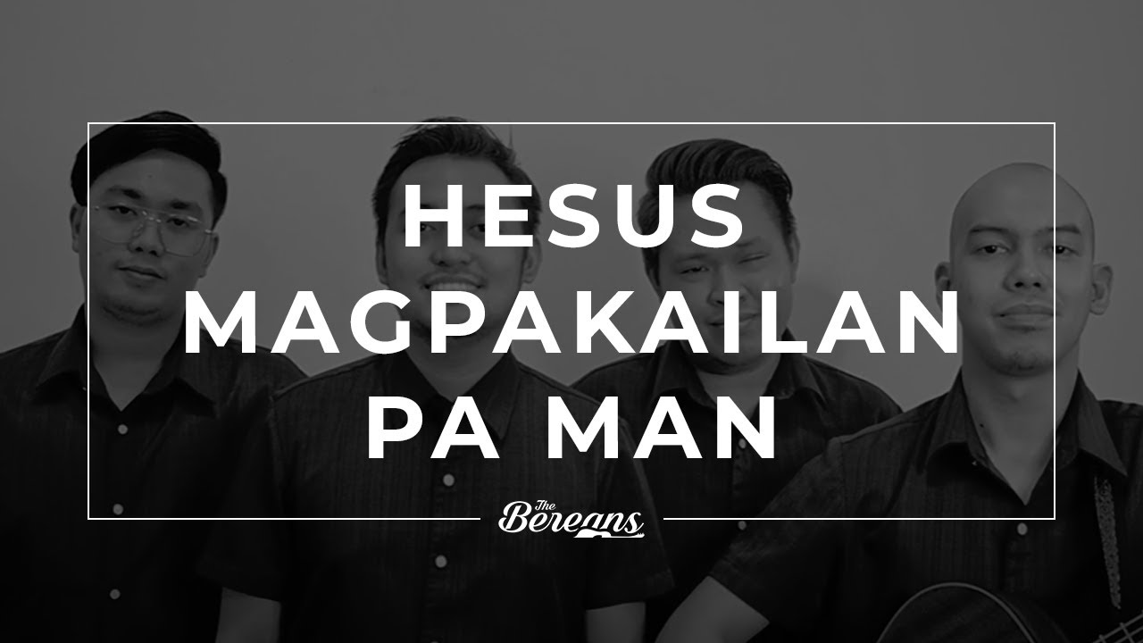 Hesus Magpakailan Pa Man - The Bereans