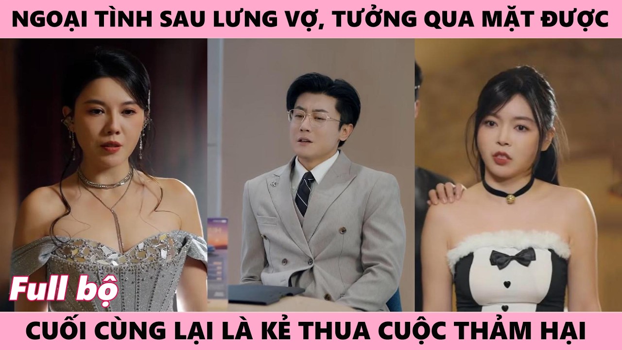 Ngoại Tình Sau Lưng Vợ, Tưởng Qua Mặt Được Cô, Cuối Cùng Lại Là Kẻ Thua Cuộc Thảm Hại