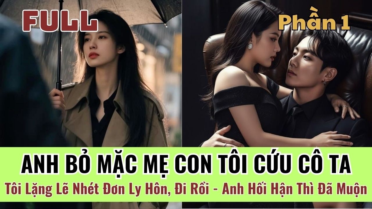 [P1] Anh Bỏ Mặc Mẹ Con Tôi Cứu Cô Ta — Tôi Lặng Lẽ Nhét Đơn Ly Hôn, Đi Rồi Anh Hối Hận Đã Muộn