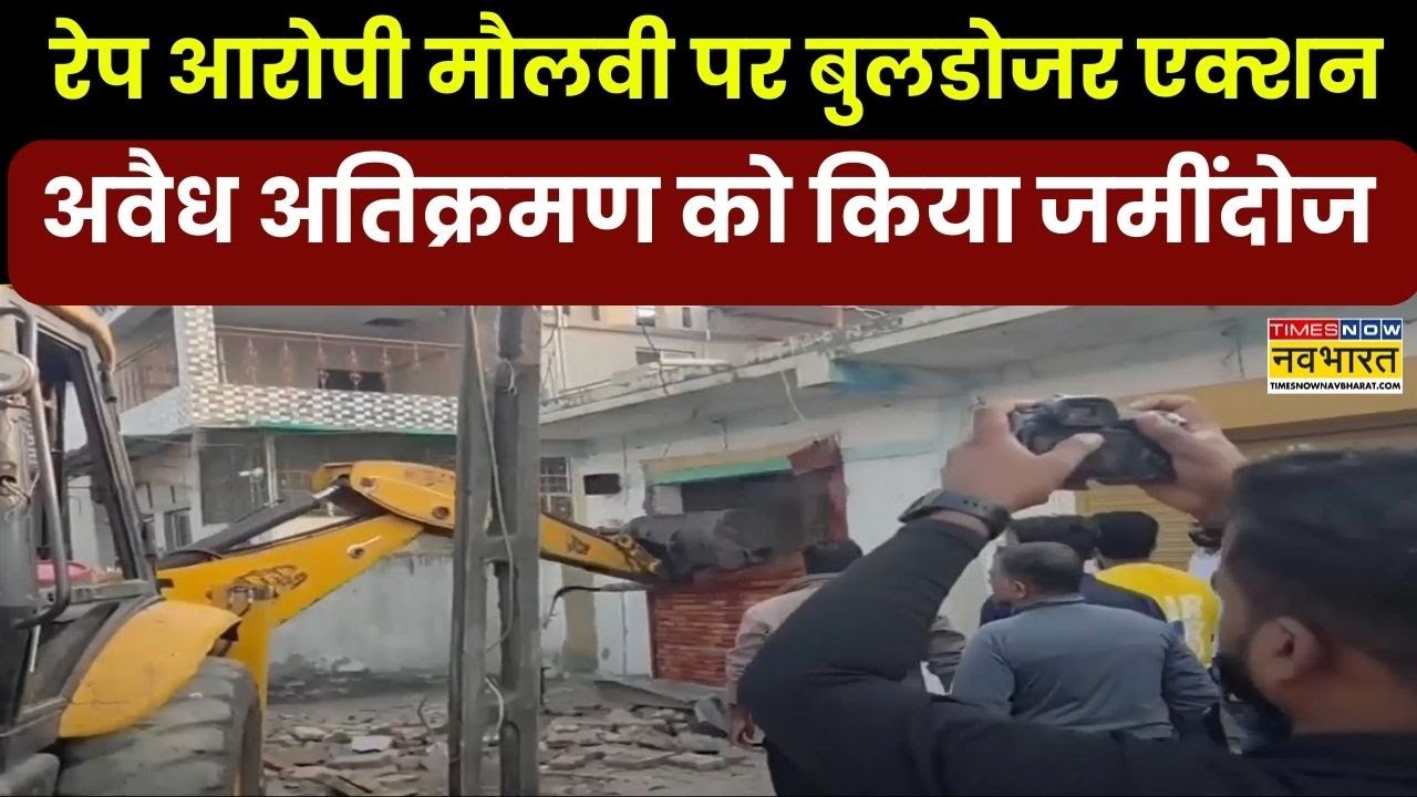 Bulldozer Action: रेप आरोपी मौलवी पर बुलडोजर एक्शन, अवैध अतिक्रमण को किया जमींदोज | Hindi News