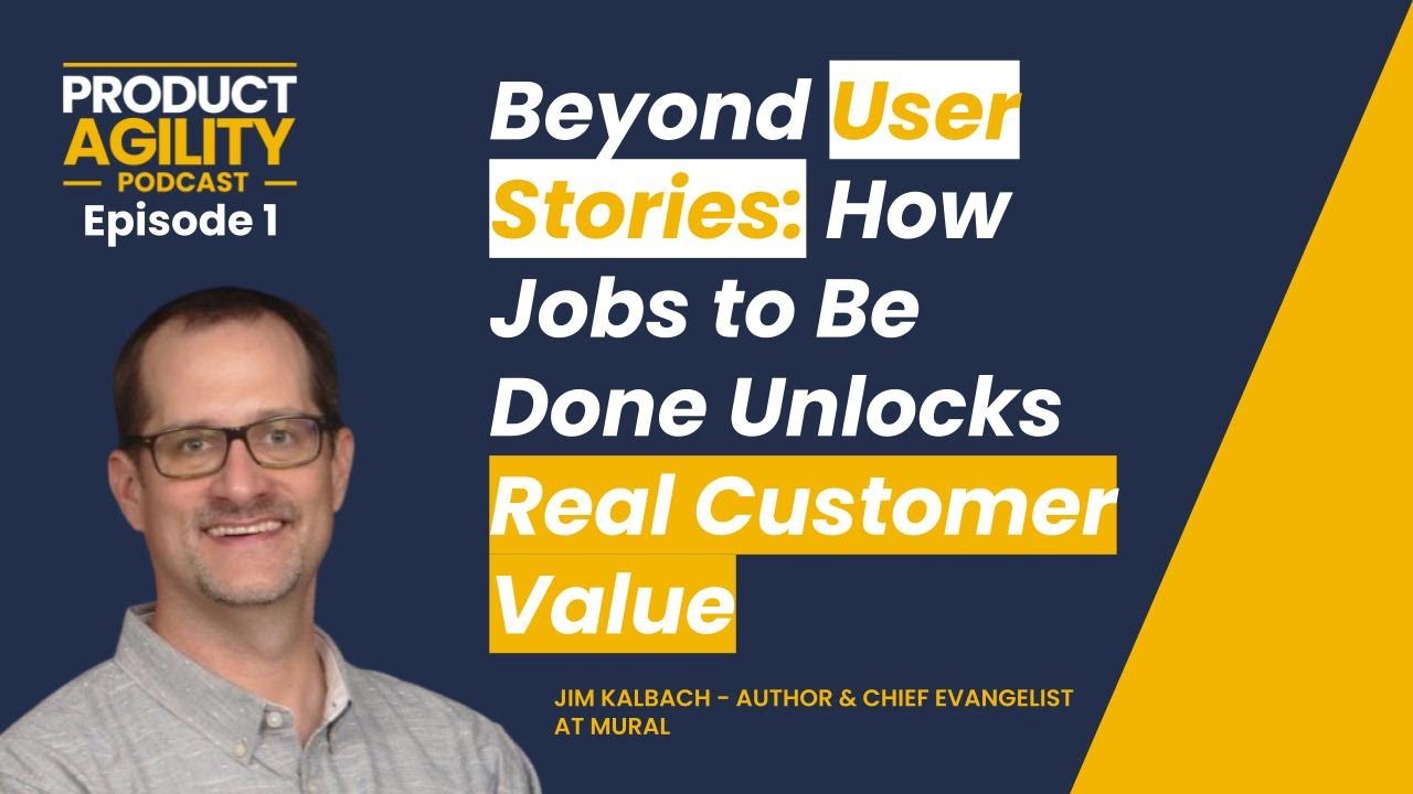 Beyond User Stories: How Jobs to Be Done Unlocks Real Customer Value (with Jim Kallbach)