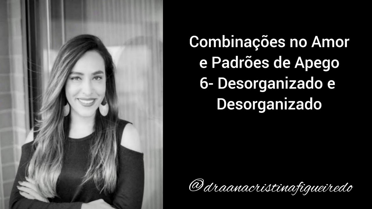 Combinações no Amor e Padrões de Apego. 6- Desorganizado e Desorganizado