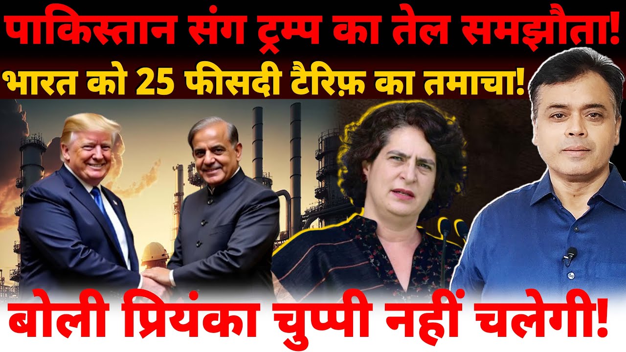 पाकिस्तान संग ट्रम्प का तेल समझौता! भारत को 25% Tariff का तमाचा! बोली प्रियंका चुप्पी नहीं चलेगी!