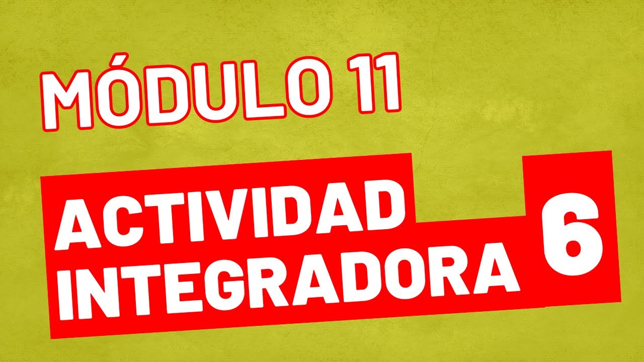 Actividad Integradora 6 - Módulo 11 ACTUALIZADA PREPA EN LINEA SEP