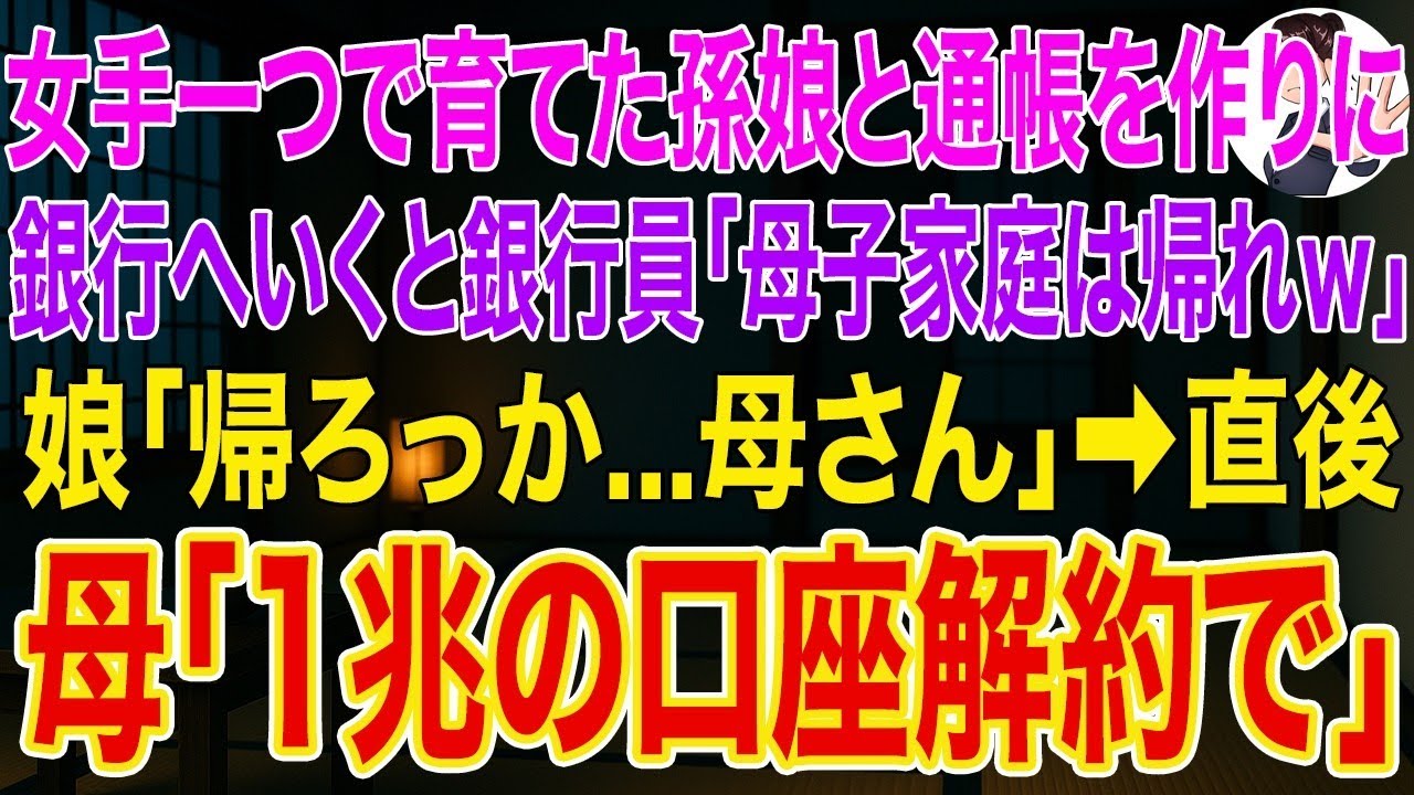 【スカッとする話】女手一つで育てた孫娘と通帳を作りに銀行へ行くと銀行員「母子家庭はお帰りくださいｗ」娘「帰ろっか   母さん」➡直後、母「1兆の口座解約で」