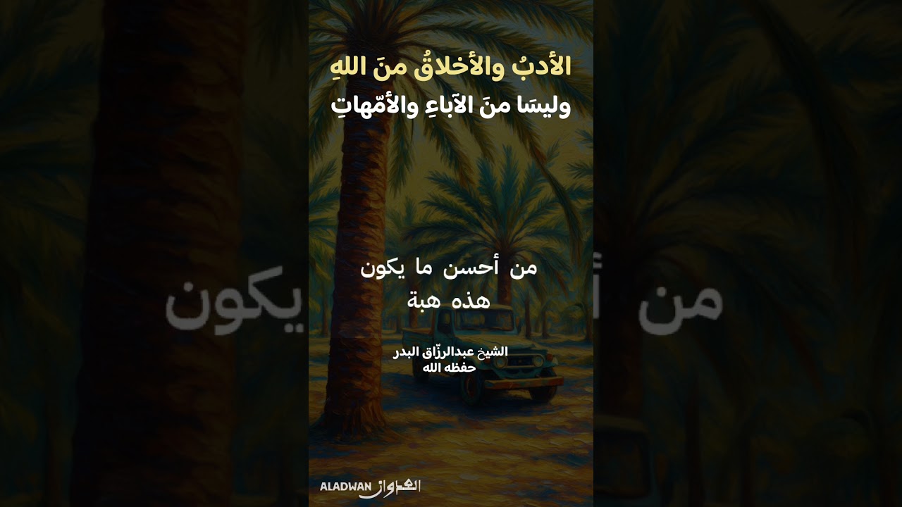 الأدبُ والأخلاقُ منَ اللهِ، وليسَا منَ الآباءِ والأمّهاتِ.الشيخُ عبدُالرزّاقِ البدرُ حفظهُ اللهُ