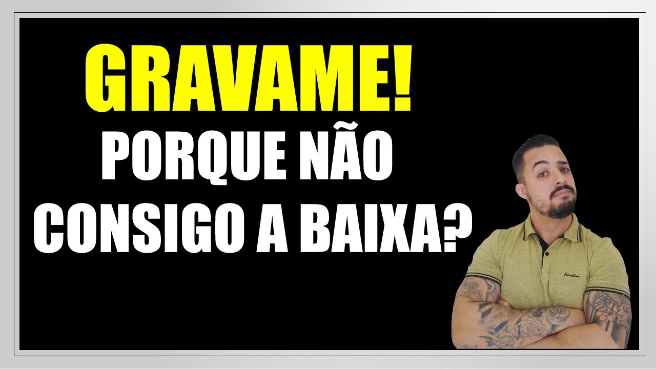 BAIXA DO GRAVAME NÃO CONSIGO PORQUE? PRINCIPAIS MOTIVOS!
