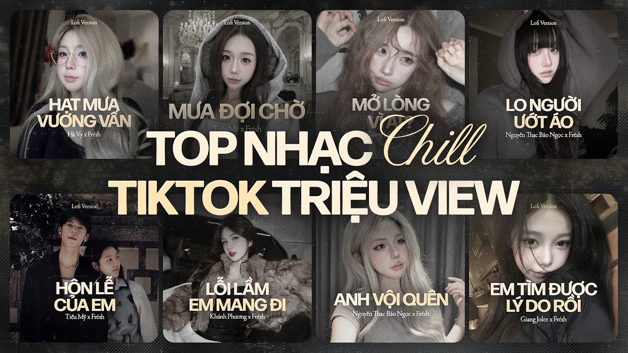 BXH Nhạc Chill TikTok Triệu View: Hạt Mưa Vương Vấn, Hôn Lễ Của Em, Lỗi Lầm Em Mang Đi