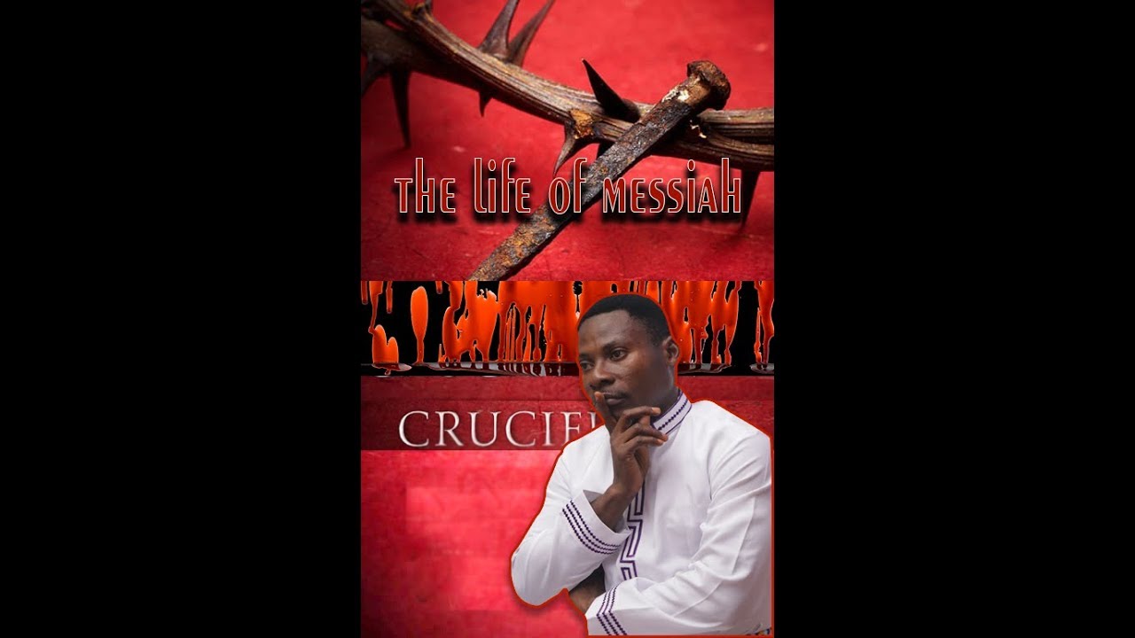 THE LIFE OF MESSIAH  By APOSTLE OKOH AGYEMANG