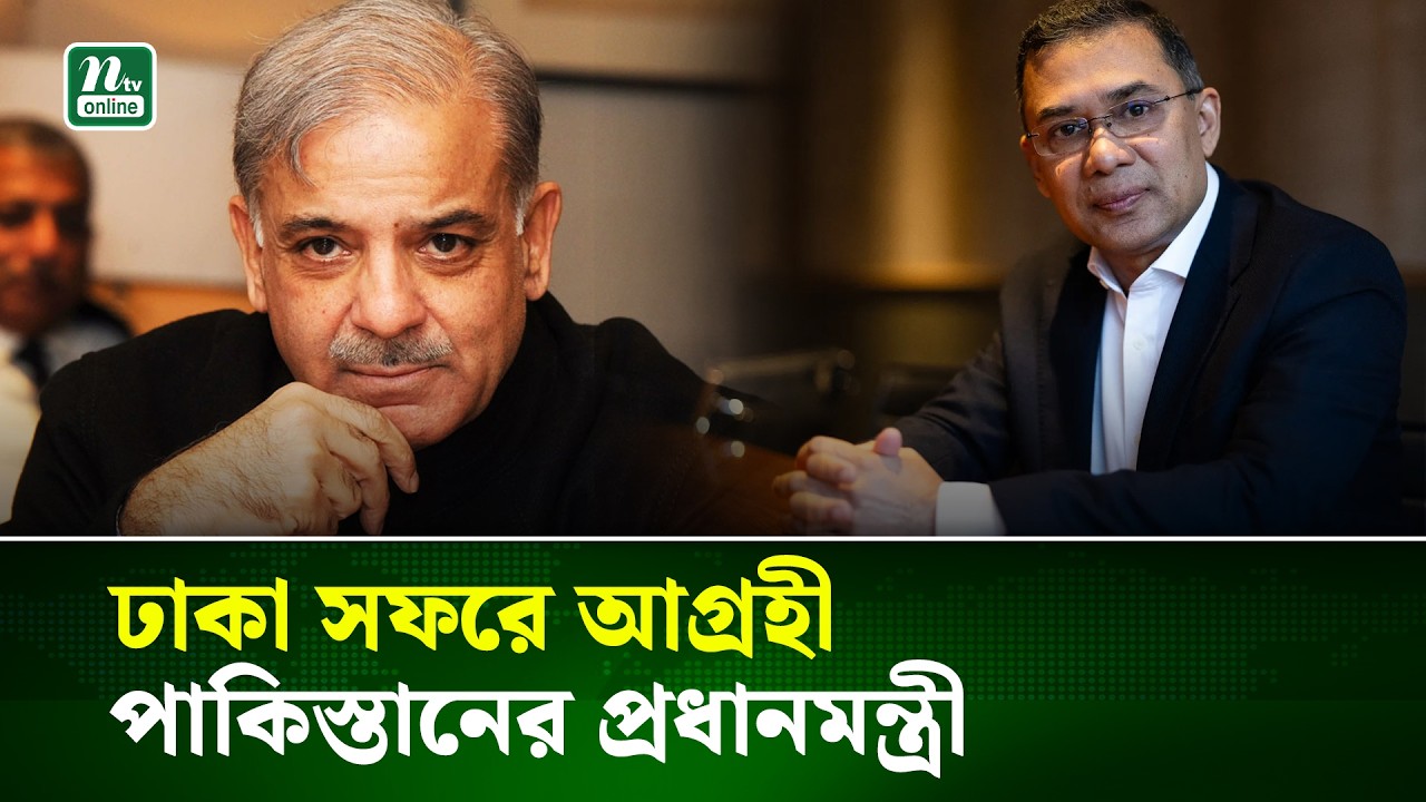 ঢাকায় আসতে চান শাহবাজ শরিফ, তারেক রহমান–এর সঙ্গে বৈঠকে আগ্রহ প্রকাশ   | NTV News