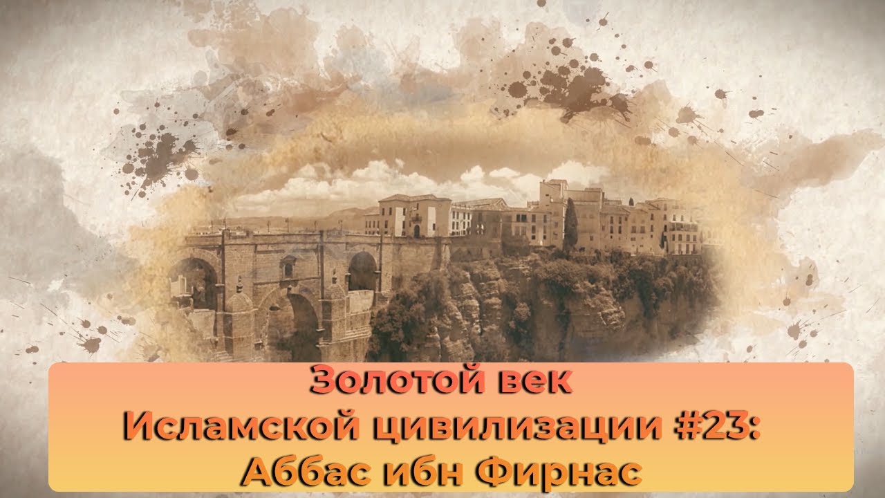 Золотой век Исламской цивилизации #23: Аббас ибн Фирнас