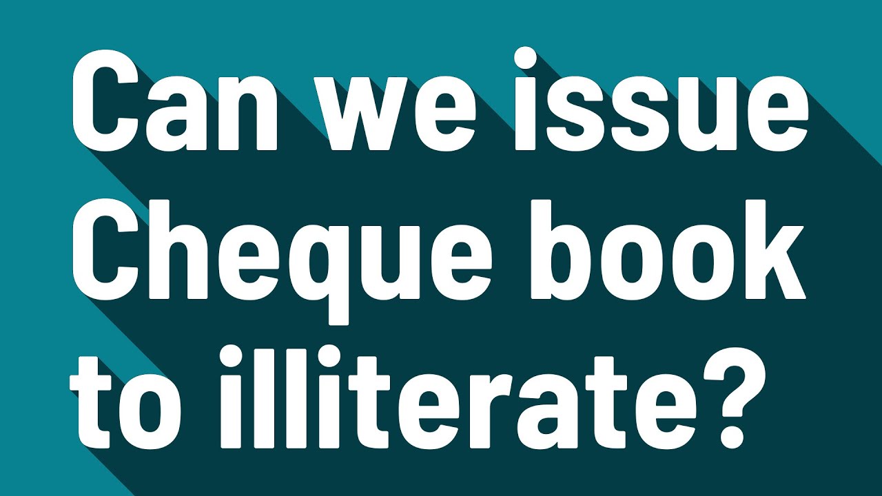 Can we issue Cheque book to illiterate?