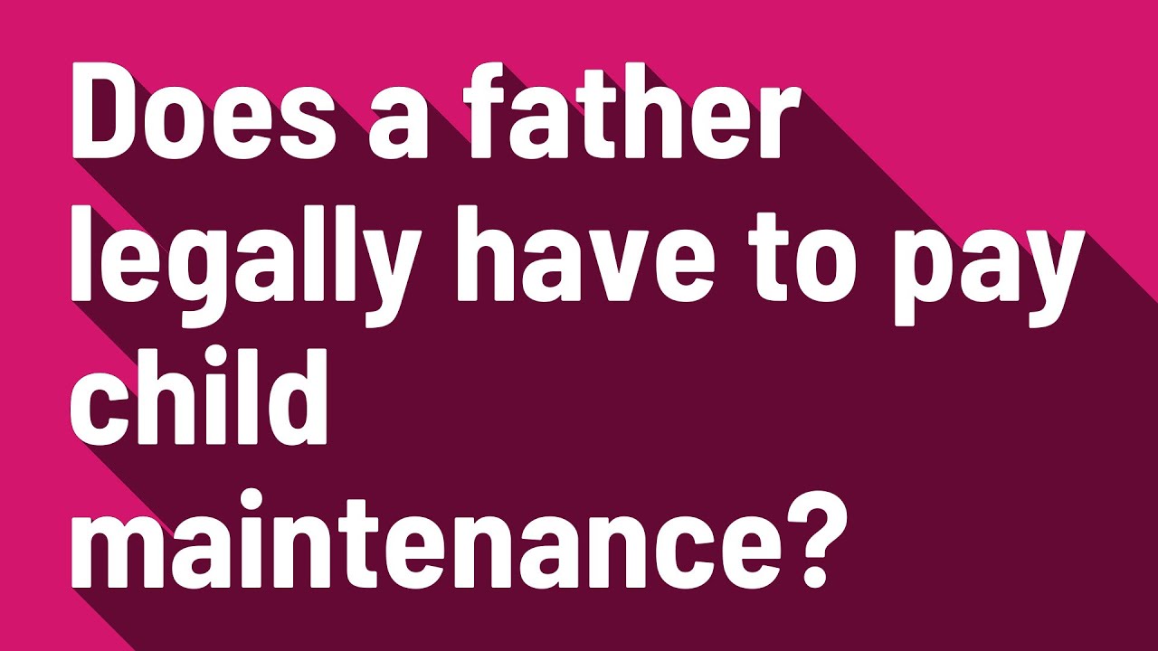 Does a father legally have to pay child maintenance?