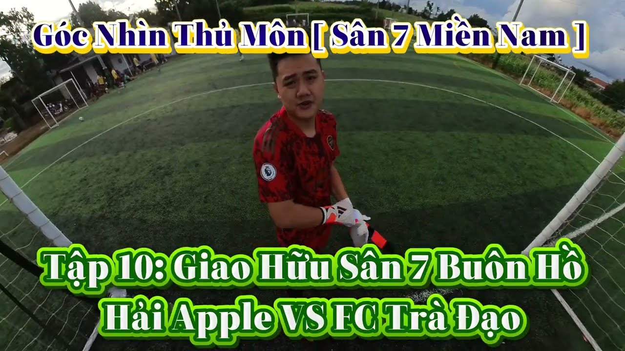 Góc Nhìn Thủ Môn [ Sân 7 Miền Nam ]  Tập 10: Giao Hữu Sân 7 Buôn Hồ | Hải Apple VS FC Trà Đạo