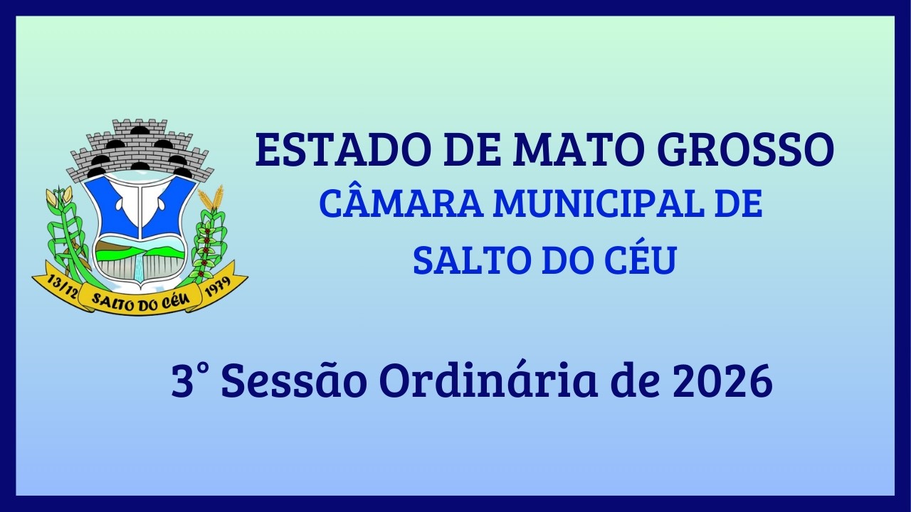3ª SESSÃO ORDINÁRIA DA CÂMARA MUNICIPAL DE SALTO DO CÉU-MT; DATA 02 DE MARÇO DE 2026 ÀS 19:00 Hrs.