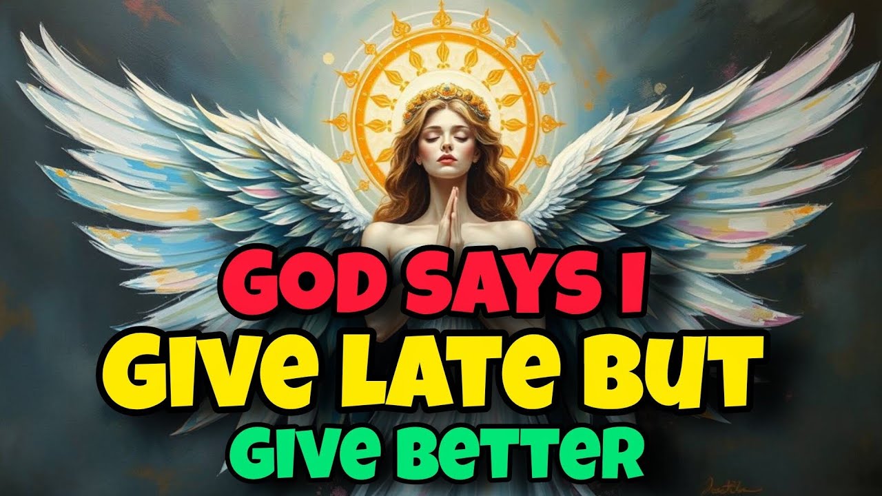“God says: I give late, but I always give better”