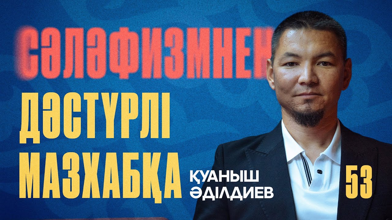 ҚУАНЫШ ӘДІЛДЕЙОВ - СӘЛӘФИЗМНЕН ДӘСТҮРЛІ МАЗХАБҚА