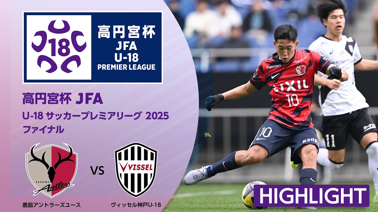 【ハイライト】鹿島アントラーズユース（EAST王者） vs. ヴィッセル神戸U-18（WEST王者）｜高円宮杯 JFA U-18サッカープレミアリーグ 2025 ファイナル