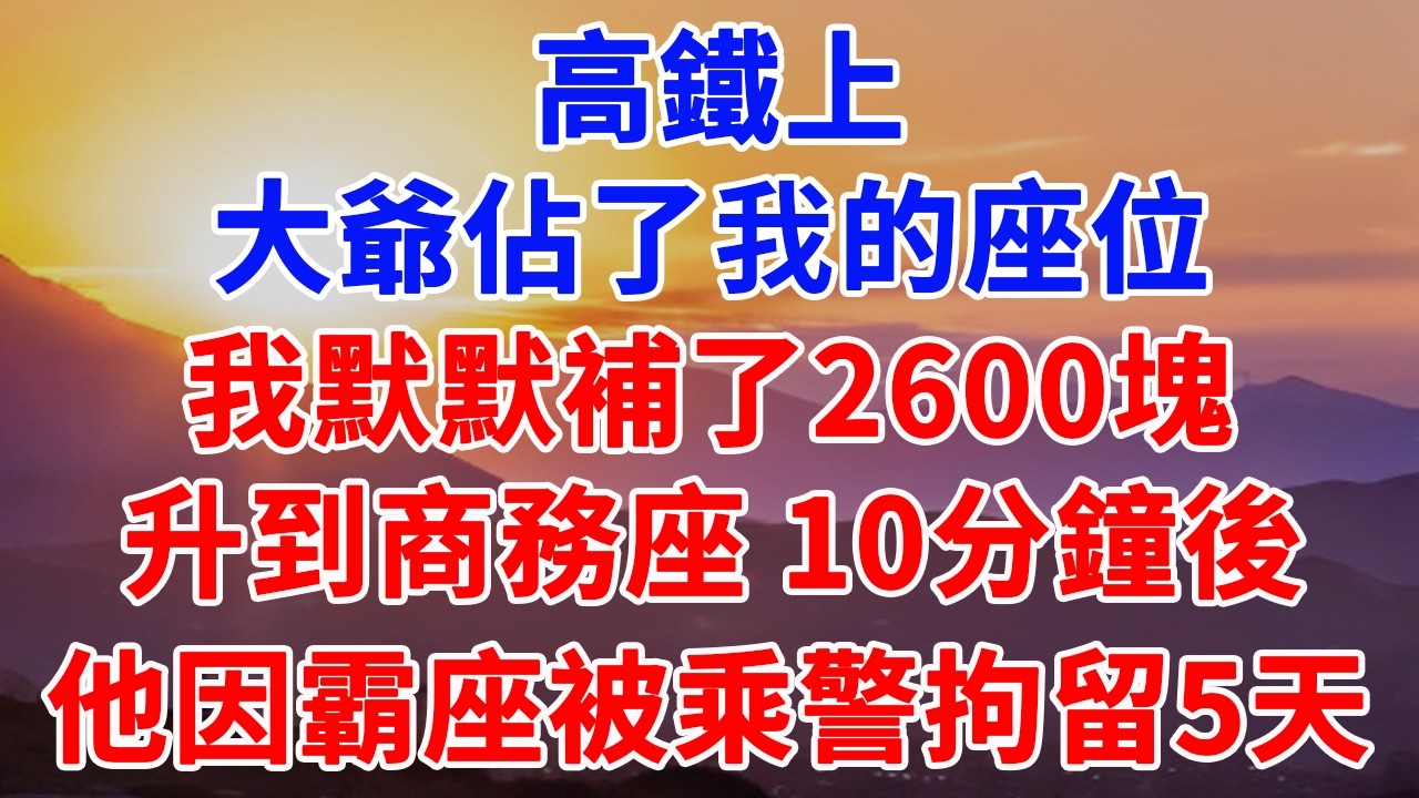 高鐵上，大爺佔了我的座位，我默默補了2600塊，升到商務座 10分鐘後，他因霸座被乘警拘留了5天#情感故事 #情感 #故事頻道 #故事分享