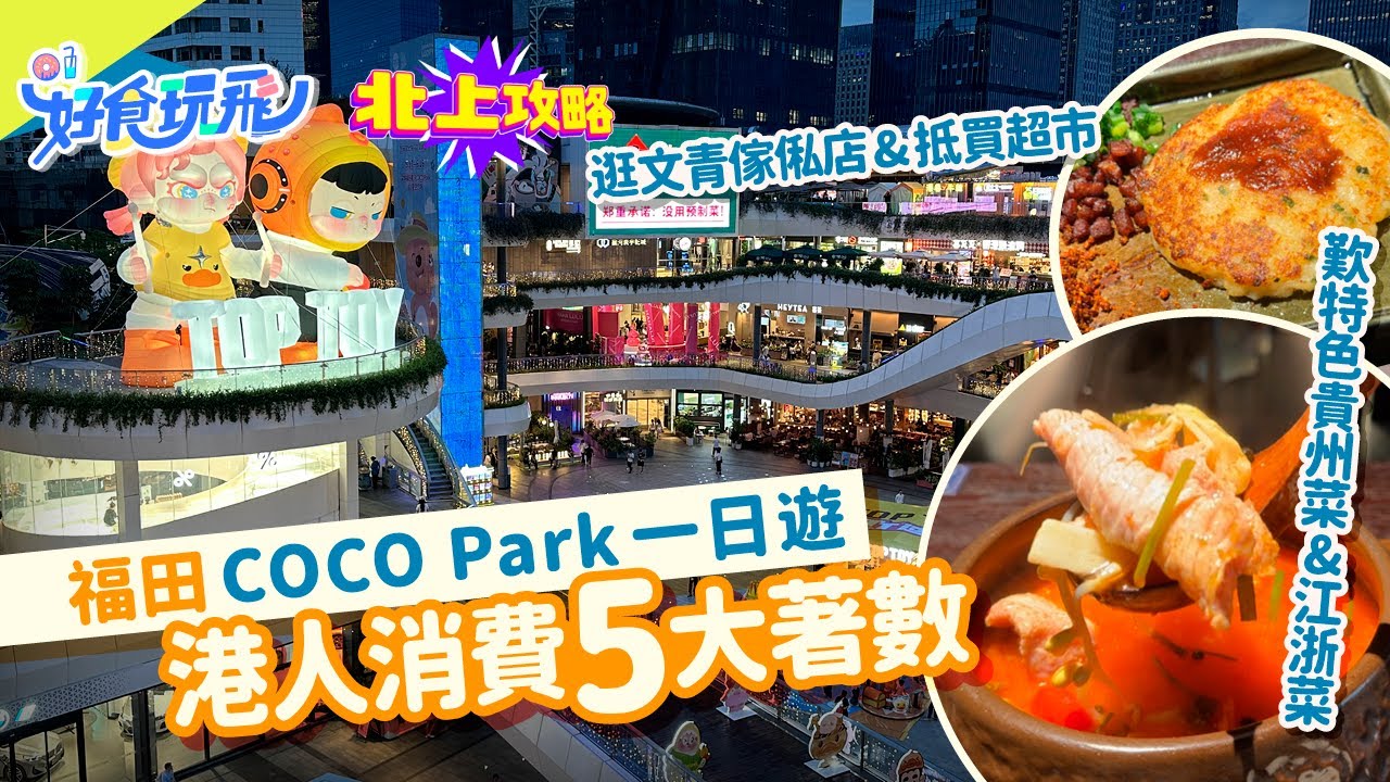 《北上攻略》福田星河COCO Park推七一港人優惠❗深圳買傢俬運費幾錢❓天虹超市有幾平❓一日遊食上山下山貴州菜+錢塘潮精緻江浙菜🔥深圳美食｜深圳好去處 2024｜TOP TOY｜源氏木語｜HK01