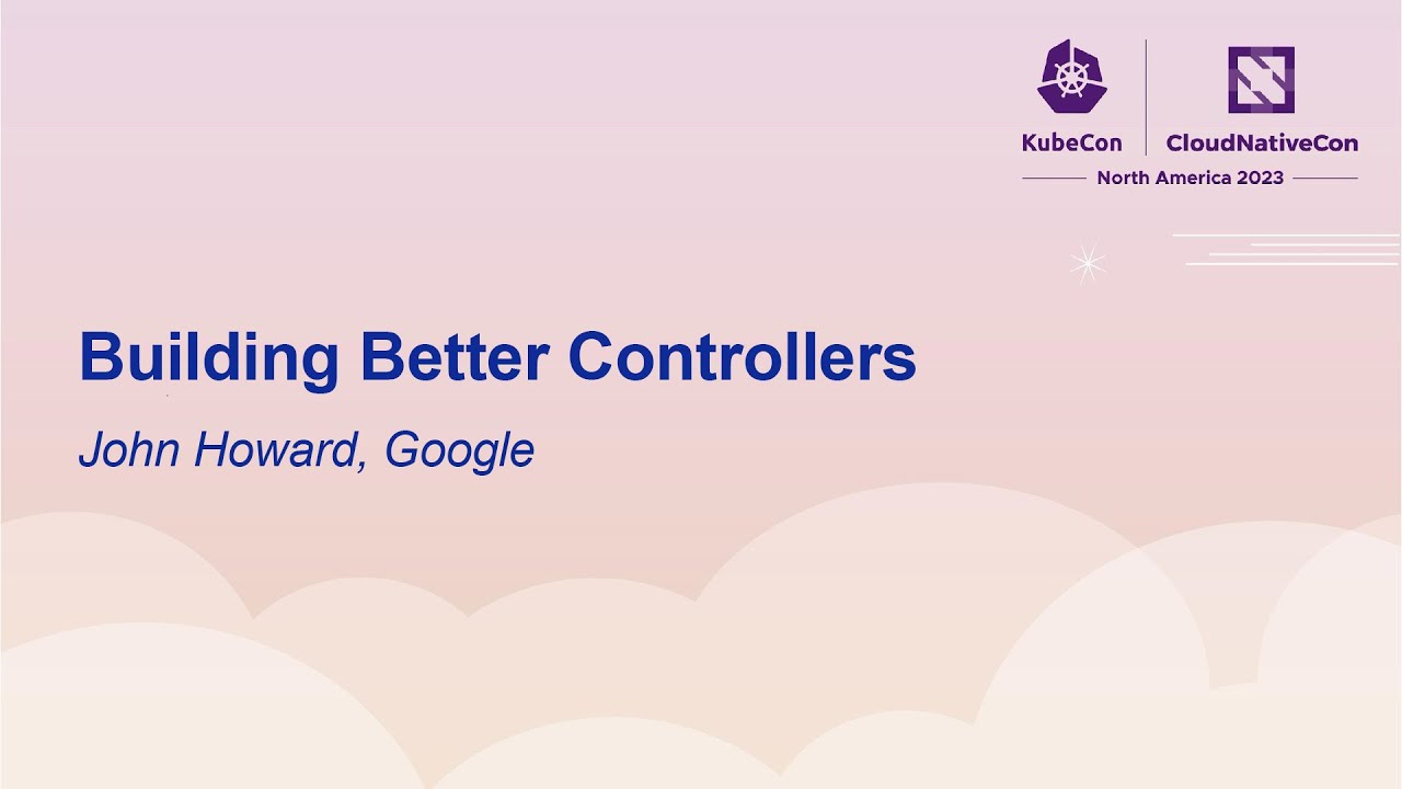 Building Better Controllers - John Howard, Google