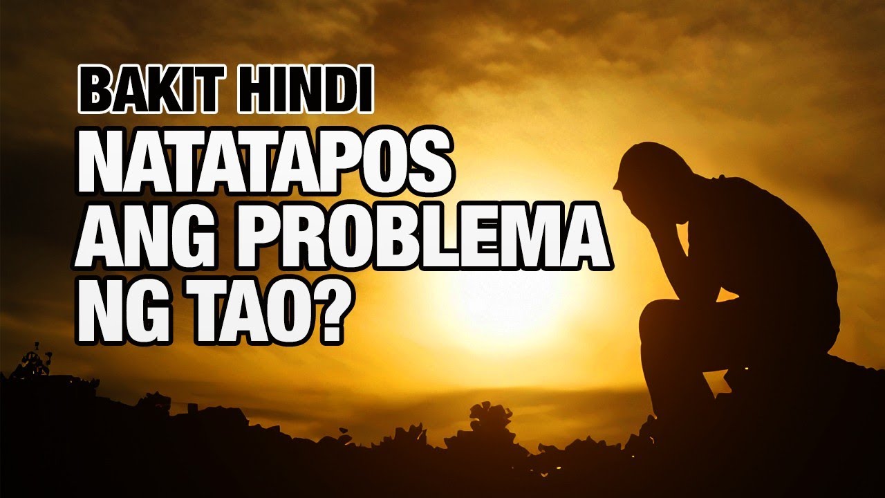 BAKIT HINDI NATATAPOS ANG PROBLEMA NG TAO?